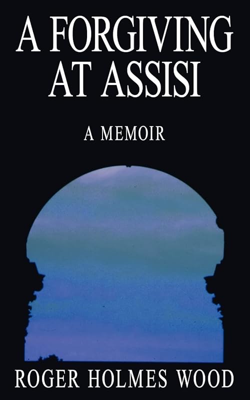 A Forgiving At Assisi: A Memoir by Roger Wood