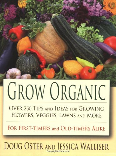 Grow Organic: Over 250 Tips and Ideas for Growing Flowers, Veggies, Lawns and More by Jessica Walliser
