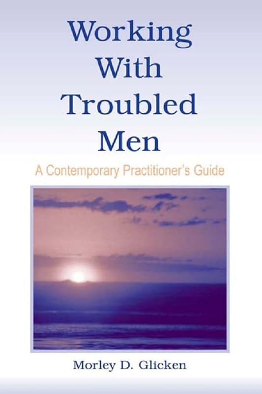 Working With Troubled Men: A Contemporary Practitioner's Guide by Morley D. Glicken