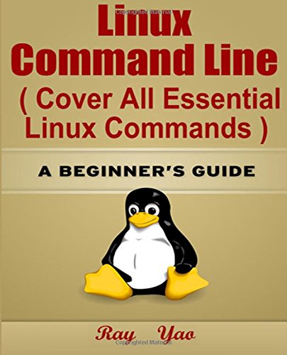 Linux: Linux Command Line, Cover all essential Linux commands.: A Beginner's Guide by by Ray Yao