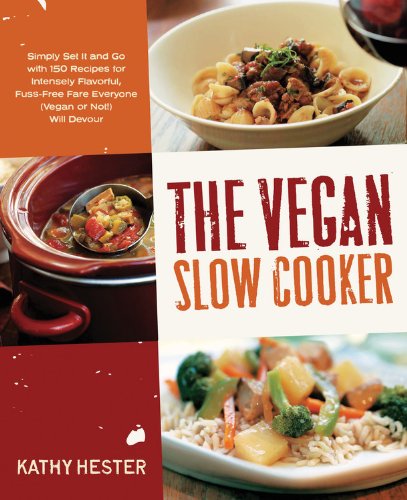 The Vegan Slow Cooker: Simply Set It and Go with 150 Recipes for Intensely Flavorful, Fuss-Free Fare Everyone by Kathy Hester