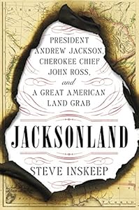 Jacksonland: President Andrew Jackson, Cherokee Chief John Ross, and a Great American Land Grab
