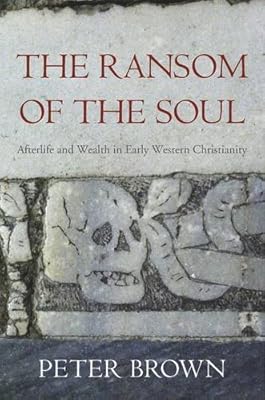 The Ransom of the Soul: Afterlife and Wealth in Early Western Christianity