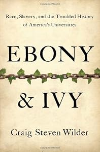 Ebony and Ivy: Race, Slavery, and the Troubled History of America's Universities by Craig Steven Wilder