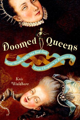 Doomed Queens: Royal Women Who Met Bad Ends, From Cleopatra to Princess Di by Kris Waldherr