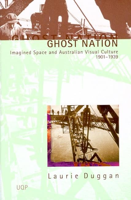 Ghost Nation: Imagined Space and Aust Visual Culture 1901–1939 by Laurie Duggan