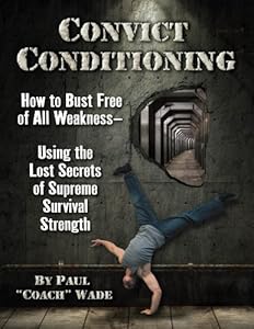 Convict Conditioning: How to Bust Free of All Weakness-Using the Lost Secrets of Supreme Survival Strength