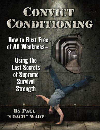 Convict Conditioning: How to Bust Free of All Weakness-Using the Lost Secrets of Supreme Survival Strength by Paul Wade