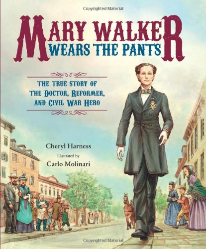 Mary Walker Wears the Pants: The True Story of the Doctor, Reformer, and Civil War Hero by Cheryl Harness