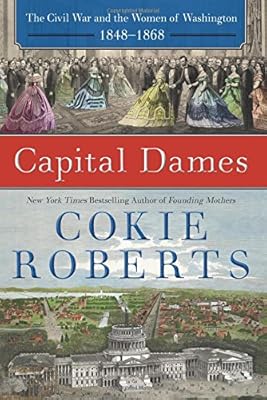 Capital Dames: The Civil War and the Women of Washington, 1848-1868