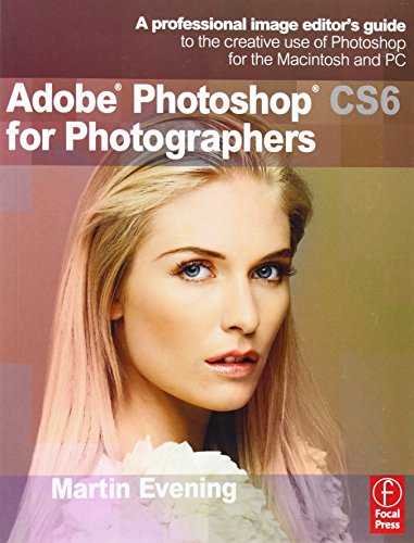 Adobe Photoshop CS6 for Photographers: A professional image editor's guide to the creative use of Photoshop for the Macintosh and PC by Martin Evening