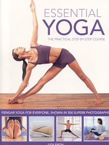 Essential Yoga: The Practical Step-by-Step Course. Iyengar yoga for everyone, shown in 400 clear colour photographs