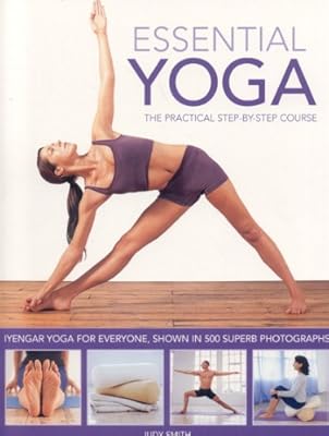 Essential Yoga: The Practical Step-by-Step Course. Iyengar yoga for everyone, shown in 400 clear colour photographs