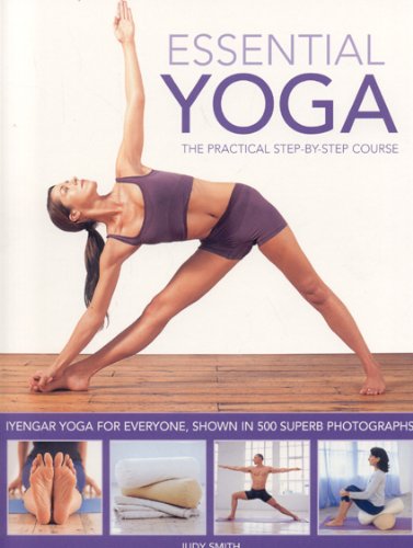 Essential Yoga: The Practical Step-by-Step Course. Iyengar yoga for everyone, shown in 400 clear colour photographs by Judy Smith