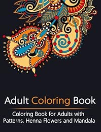 Adult Coloring Book: Coloring Book for Adults with Patterns, Henna Flowers and Mandala (Creativity, Stress Relieving, Mandala, Patterns, Doodles )