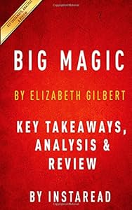 Big Magic: by Elizabeth Gilbert | Summary & Analysis: Creative Living Beyond Fear by by Summary Kings