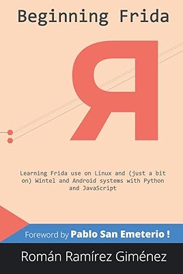 Beginning Frida: Learning Frida use on Linux and (just a bit on) Wintel and Android systems with Python and JavaScript (Frida. hooking, and other tools)