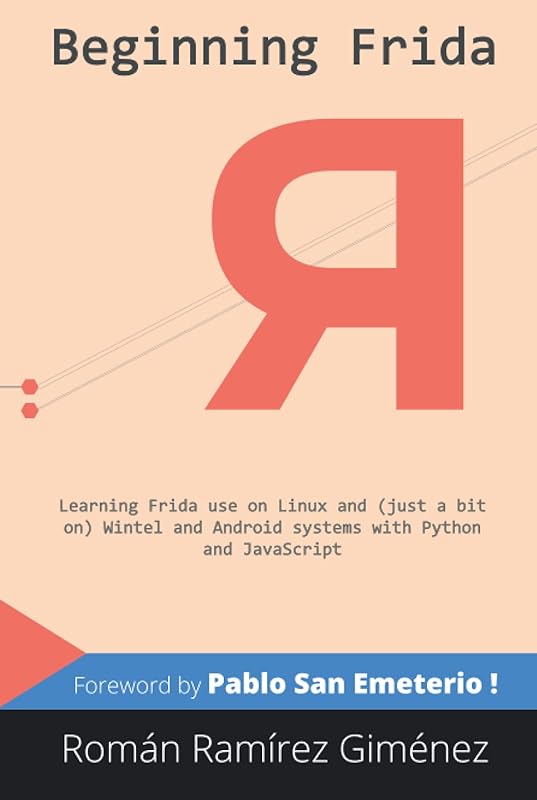 Beginning Frida: Learning Frida use on Linux and (just a bit on) Wintel and Android systems with Python and JavaScript (Frida. hooking, and other tools) by Román Ramírez Giménez