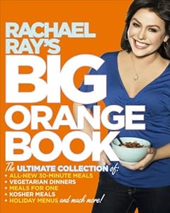 Rachael Ray's Big Orange Book: Her Biggest Ever Collection of All-New 30-Minute Meals Plus Kosher Meals, Meals for One, Veggie Dinners, Holiday Favorites, and Much More!