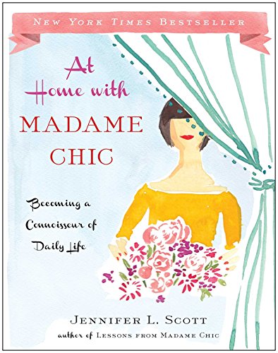 At Home with Madame Chic: Becoming a Connoisseur of Daily Life by Jennifer L. Scott