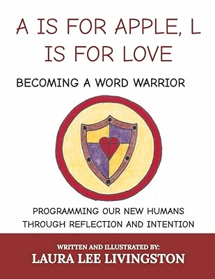 A IS FOR APPLE, L IS FOR LOVE: BECOMING A WORD WARRIOR: PROGRAMMING OUR NEW HUMANS THROUGH REFLECTION AND INTENTION
