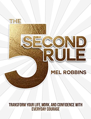 The 5 Second Rule: Transform your Life, Work, and Confidence with Everyday Courage by Mel Robbins
