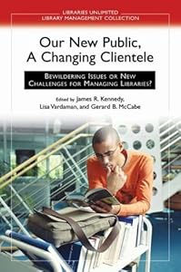 Our New Public, A Changing Clientele: Bewildering Issues or New Challenges for Managing Libraries? (Libraries Unlimited Library Management Collection)
