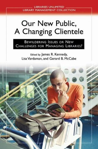 Our New Public, A Changing Clientele: Bewildering Issues or New Challenges for Managing Libraries? (Libraries Unlimited Library Management Collection) by James Kennedy