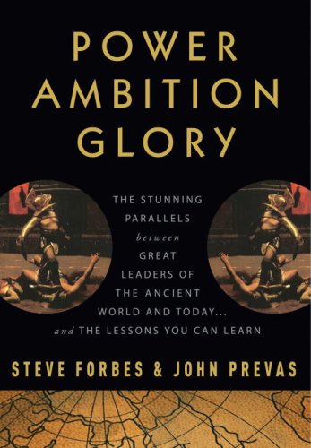 Power Ambition Glory: The Stunning Parallels between Great Leaders of the Ancient World and Today . . . and the Lessons You Can Learn by Steve Forbes