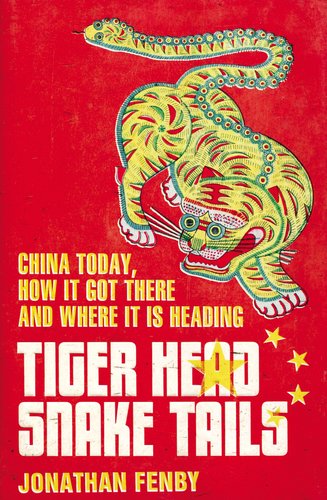 Tiger Head, Snake Tails: China Today, How It Got There, and Where It Is Heading by Jonathan Fenby