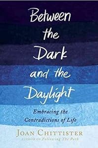 Between the Dark and the Daylight: Embracing the Contradictions of Life by Joan Chittister