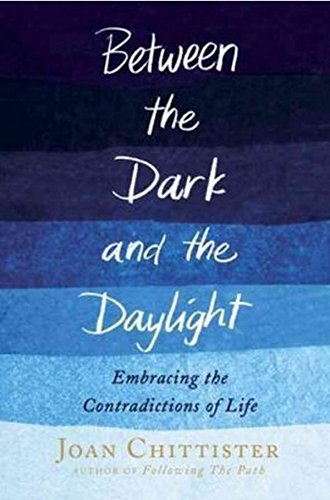 Between the Dark and the Daylight: Embracing the Contradictions of Life by Joan Chittister