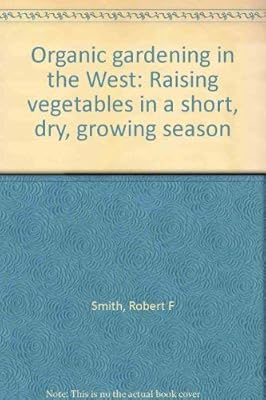 Organic gardening in the West: Raising vegetables in a short, dry, growing season