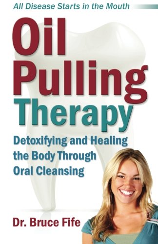 Oil Pulling Therapy: Detoxifying and Healing the Body Through Oral Cleansing by Bruce Fife