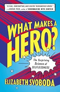 What Makes a Hero?: The Surprising Science of Selflessness by Elizabeth Svoboda