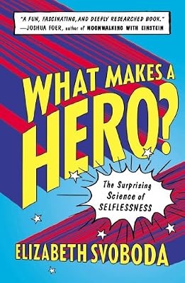 What Makes a Hero?: The Surprising Science of Selflessness