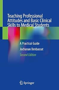 Teaching Professional Attitudes and Basic Clinical Skills to Medical Students: A Practical Guide by Jochanan Benbassat