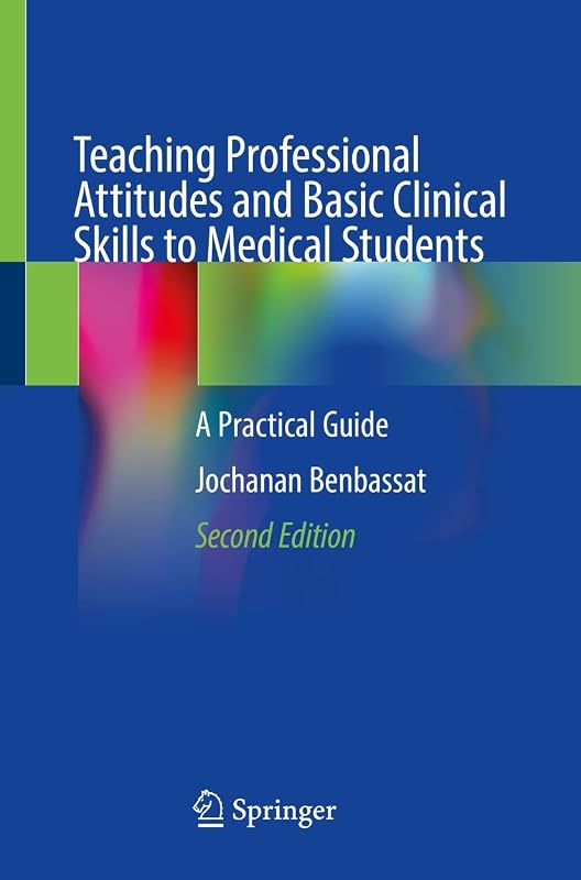 Teaching Professional Attitudes and Basic Clinical Skills to Medical Students: A Practical Guide by Jochanan Benbassat