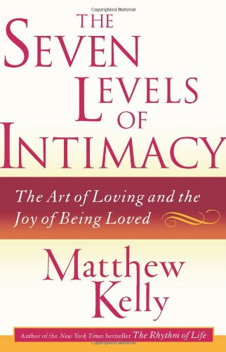 The Seven Levels of Intimacy: The Art of Loving and the Joy of Being Loved by Matthew Kelly