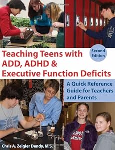 Teaching Teens With ADD, ADHD &amp; Executive Function Deficits: A Quick Reference Guide for Teachers and Parents by Chris A. Zeigler Dendy