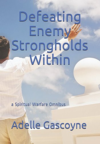 Defeating Enemy Strongholds Within: a Spiritual Warfare Omnibus by Adelle Gascoyne