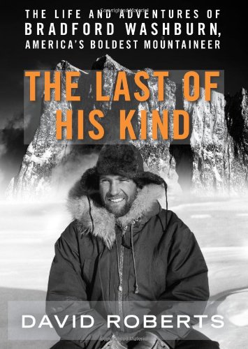 The Last of His Kind: The Life and Adventures of Bradford Washburn, America's Boldest Mountaineer by David Roberts