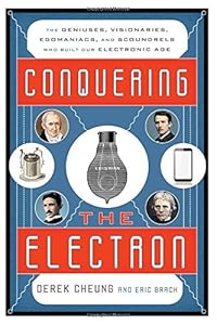 Conquering the Electron: The Geniuses, Visionaries, Egomaniacs, and Scoundrels Who Built Our Electronic Age by Eric Brach
