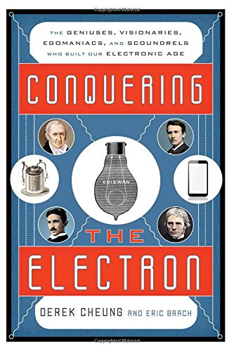 Conquering the Electron: The Geniuses, Visionaries, Egomaniacs, and Scoundrels Who Built Our Electronic Age by Eric Brach