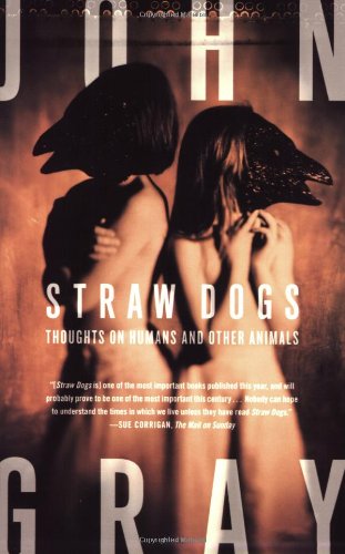 Straw Dogs: Thoughts on Humans and Other Animals by John Gray
