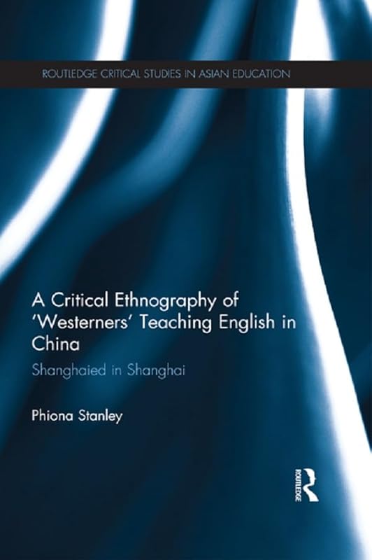 A Critical Ethnography of 'Westerners' Teaching English in China: Shanghaied in Shanghai (Routledge Critical Studies in Asian Education) by Phiona Stanley