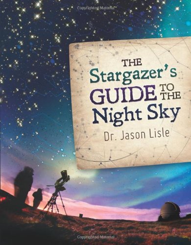 Stargazer's Guide to the Night Sky, The by Dr. Jason Lisle
