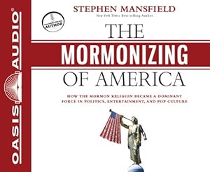 The Mormonizing of America: How the Mormon Religion Became a Dominant Force in Politics, Entertainment, and Pop Culture