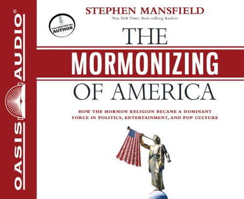 The Mormonizing of America: How the Mormon Religion Became a Dominant Force in Politics, Entertainment, and Pop Culture by Stephen Mansfield