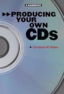 Producing Your Own Cd's: A Handbook by Christian W. Huber